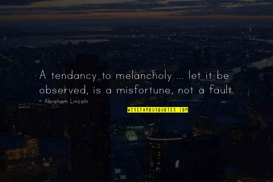 Most Melancholy Quotes By Abraham Lincoln: A tendancy to melancholy ... let it be