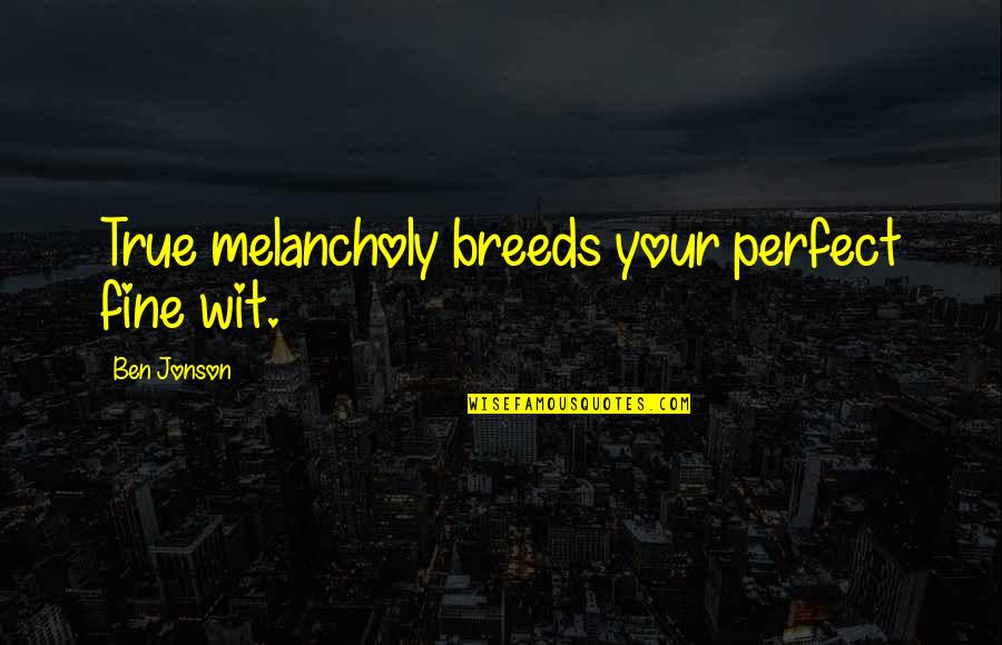 Most Melancholy Quotes By Ben Jonson: True melancholy breeds your perfect fine wit.