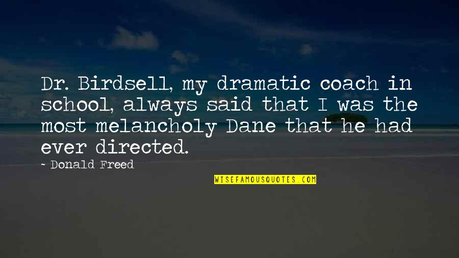 Most Melancholy Quotes By Donald Freed: Dr. Birdsell, my dramatic coach in school, always