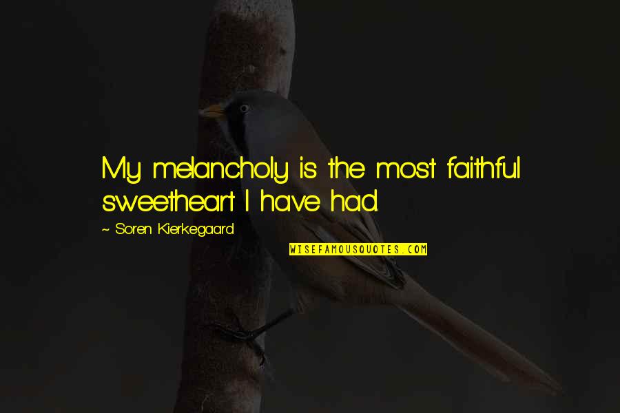 Most Melancholy Quotes By Soren Kierkegaard: My melancholy is the most faithful sweetheart I