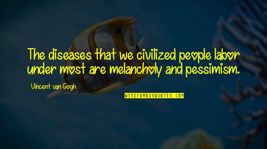 Most Melancholy Quotes By Vincent Van Gogh: The diseases that we civilized people labor under