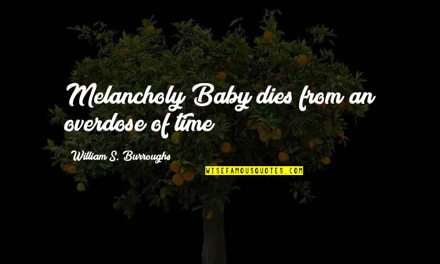 Most Melancholy Quotes By William S. Burroughs: Melancholy Baby dies from an overdose of time