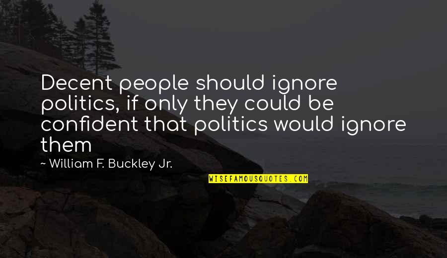 Most Memorable Moments Quotes By William F. Buckley Jr.: Decent people should ignore politics, if only they