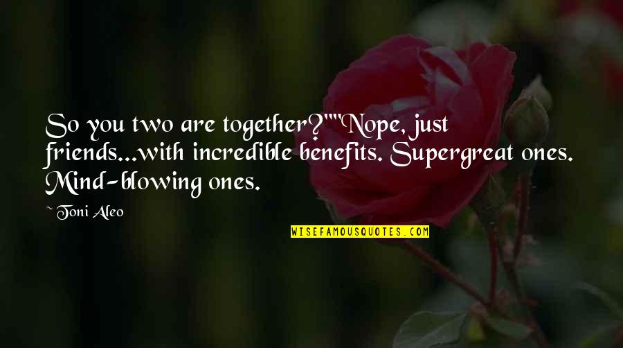Most Mind Blowing Quotes By Toni Aleo: So you two are together?""Nope, just friends...with incredible