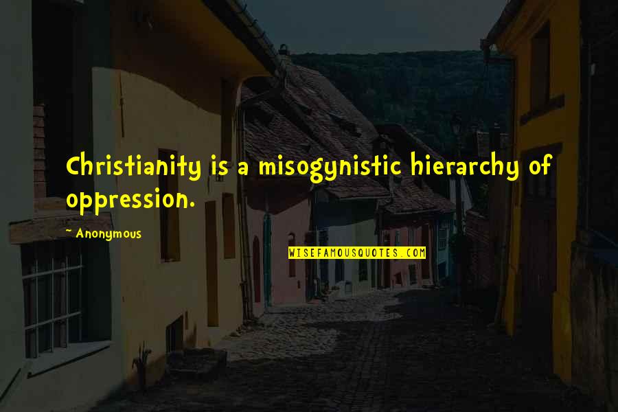 Most Misogynistic Quotes By Anonymous: Christianity is a misogynistic hierarchy of oppression.