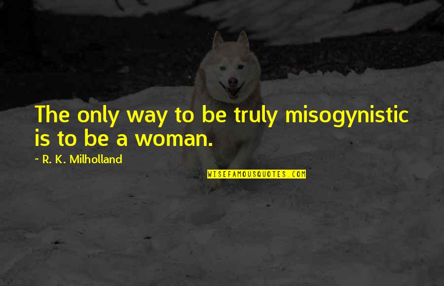 Most Misogynistic Quotes By R. K. Milholland: The only way to be truly misogynistic is