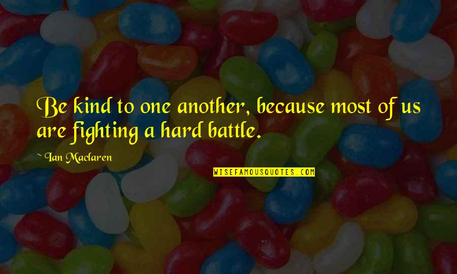 Most Motivational Quotes By Ian Maclaren: Be kind to one another, because most of