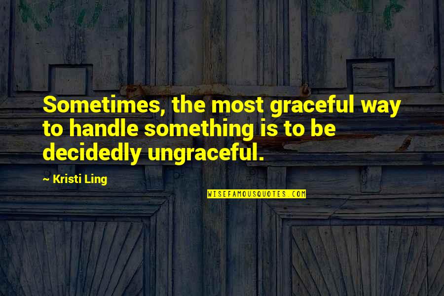 Most Moving Inspirational Quotes By Kristi Ling: Sometimes, the most graceful way to handle something