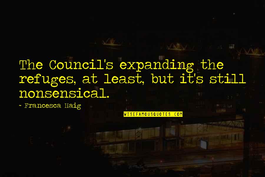 Most Nonsensical Quotes By Francesca Haig: The Council's expanding the refuges, at least, but