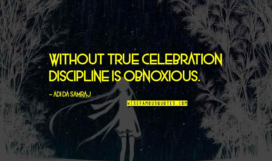 Most Obnoxious Quotes By Adi Da Samraj: Without true celebration discipline is obnoxious.