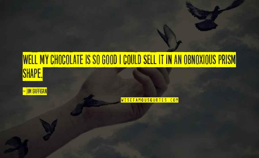 Most Obnoxious Quotes By Jim Gaffigan: Well my chocolate is so good I could
