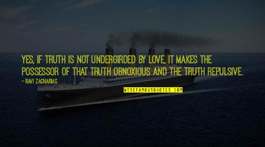 Most Obnoxious Quotes By Ravi Zacharias: Yes, if truth is not undergirded by love,