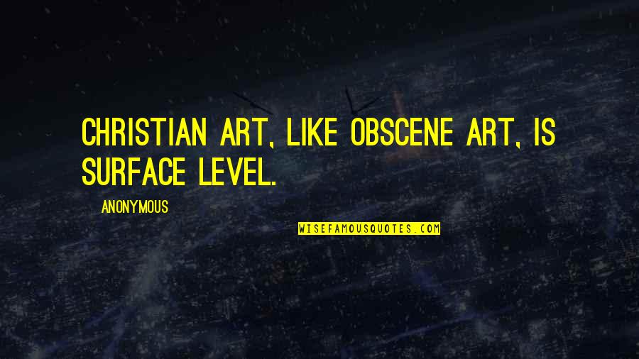 Most Obscene Quotes By Anonymous: Christian art, like obscene art, is surface level.