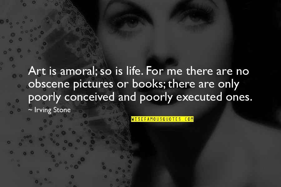 Most Obscene Quotes By Irving Stone: Art is amoral; so is life. For me