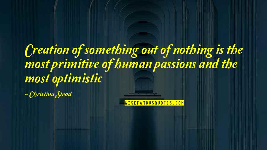 Most Optimistic Quotes By Christina Stead: Creation of something out of nothing is the