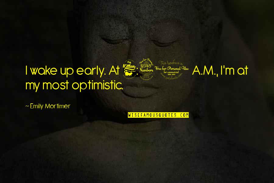 Most Optimistic Quotes By Emily Mortimer: I wake up early. At 6:30 A.M., I'm