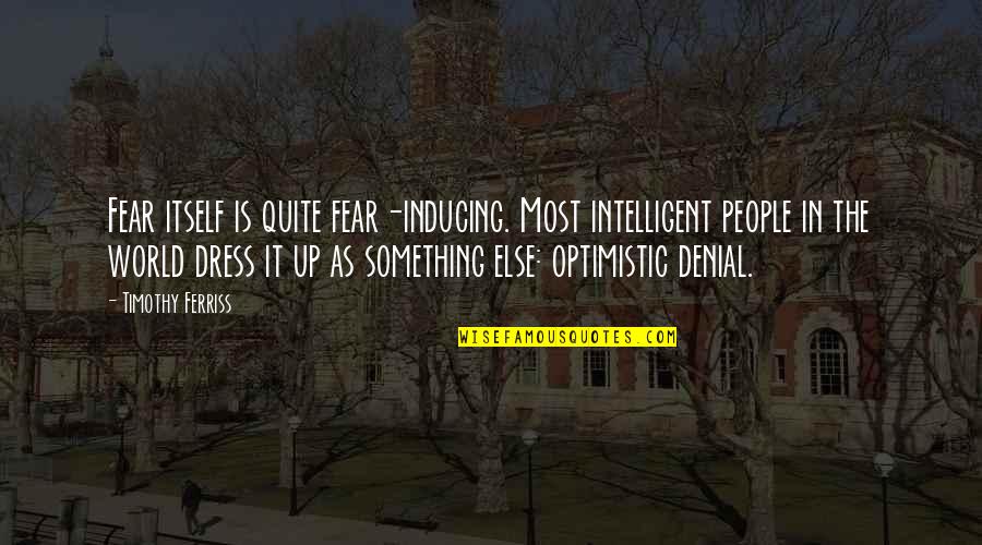 Most Optimistic Quotes By Timothy Ferriss: Fear itself is quite fear-inducing. Most intelligent people