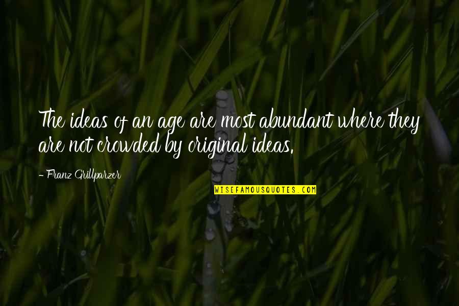 Most Original Quotes By Franz Grillparzer: The ideas of an age are most abundant