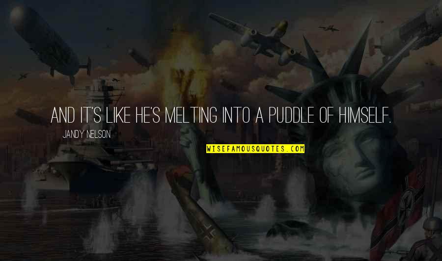Most Outrageous Feminist Quotes By Jandy Nelson: And it's like he's melting into a puddle Most Outrageous Feminist Quotes By Jandy Nelson: And it's like he's melting into a puddle