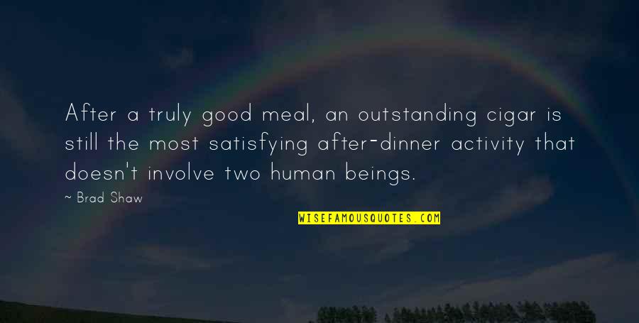 Most Outstanding Quotes By Brad Shaw: After a truly good meal, an outstanding cigar Most Outstanding Quotes By Brad Shaw: After a truly good meal, an outstanding cigar