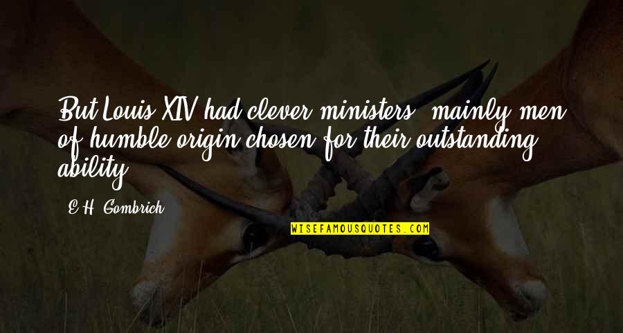 Most Outstanding Quotes By E.H. Gombrich: But Louis XIV had clever ministers, mainly men Most Outstanding Quotes By E.H. Gombrich: But Louis XIV had clever ministers, mainly men