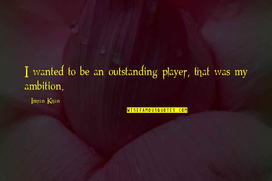 Most Outstanding Quotes By Imran Khan: I wanted to be an outstanding player, that