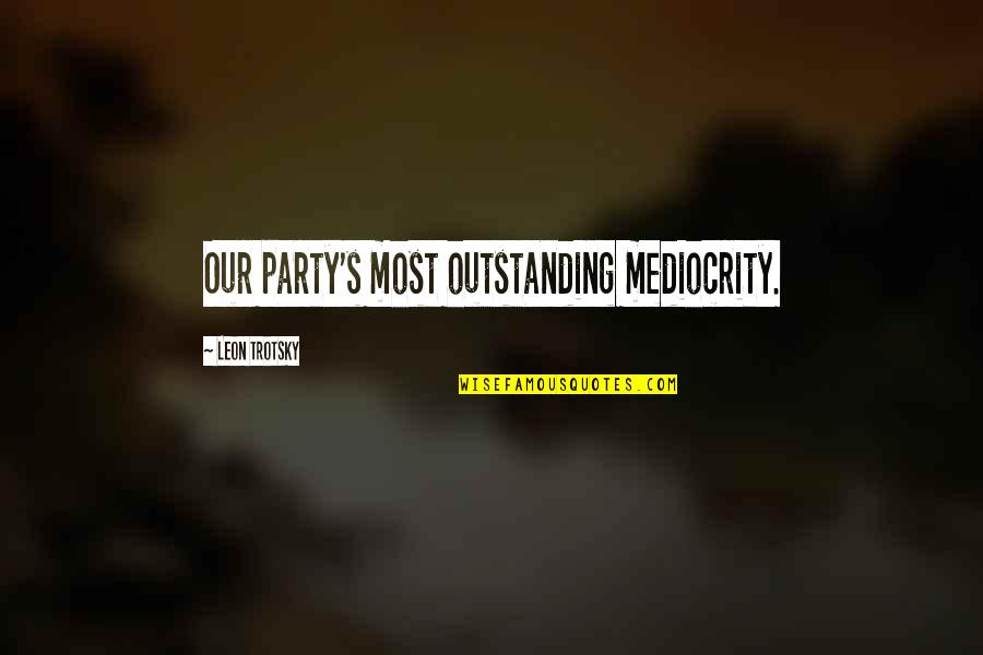 Most Outstanding Quotes By Leon Trotsky: Our party's most outstanding mediocrity. Most Outstanding Quotes By Leon Trotsky: Our party's most outstanding mediocrity.
