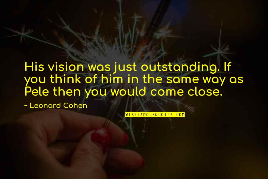 Most Outstanding Quotes By Leonard Cohen: His vision was just outstanding. If you think Most Outstanding Quotes By Leonard Cohen: His vision was just outstanding. If you think