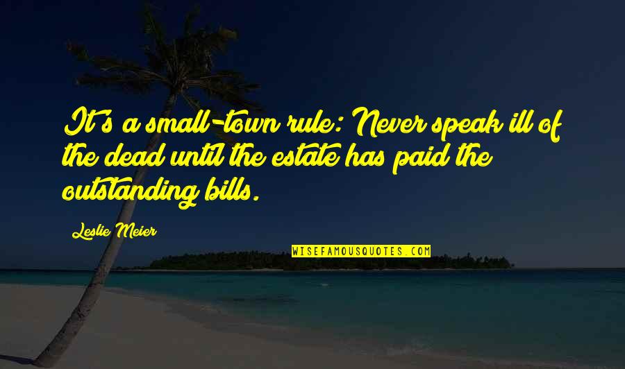 Most Outstanding Quotes By Leslie Meier: It's a small-town rule: Never speak ill of Most Outstanding Quotes By Leslie Meier: It's a small-town rule: Never speak ill of