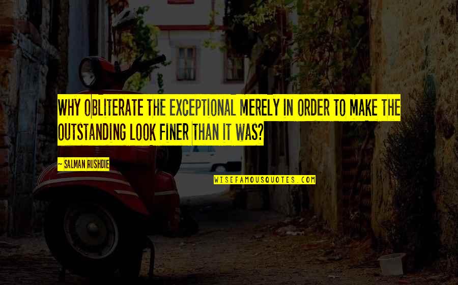Most Outstanding Quotes By Salman Rushdie: Why obliterate the exceptional merely in order to Most Outstanding Quotes By Salman Rushdie: Why obliterate the exceptional merely in order to