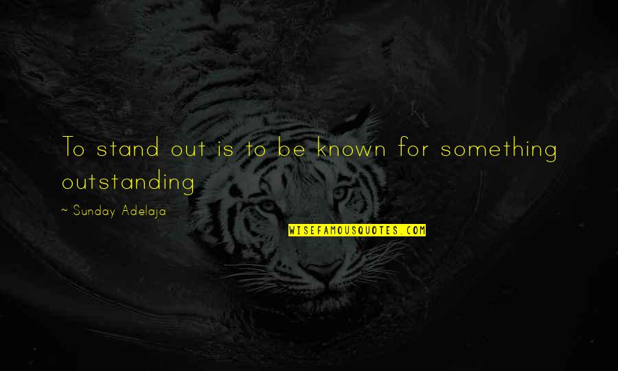 Most Outstanding Quotes By Sunday Adelaja: To stand out is to be known for Most Outstanding Quotes By Sunday Adelaja: To stand out is to be known for