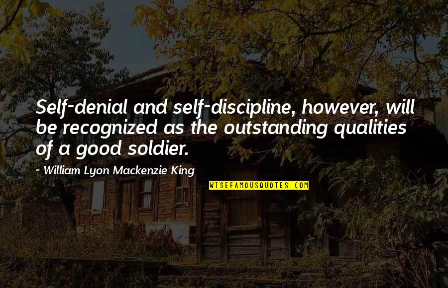 Most Outstanding Quotes By William Lyon Mackenzie King: Self-denial and self-discipline, however, will be recognized as Most Outstanding Quotes By William Lyon Mackenzie King: Self-denial and self-discipline, however, will be recognized as