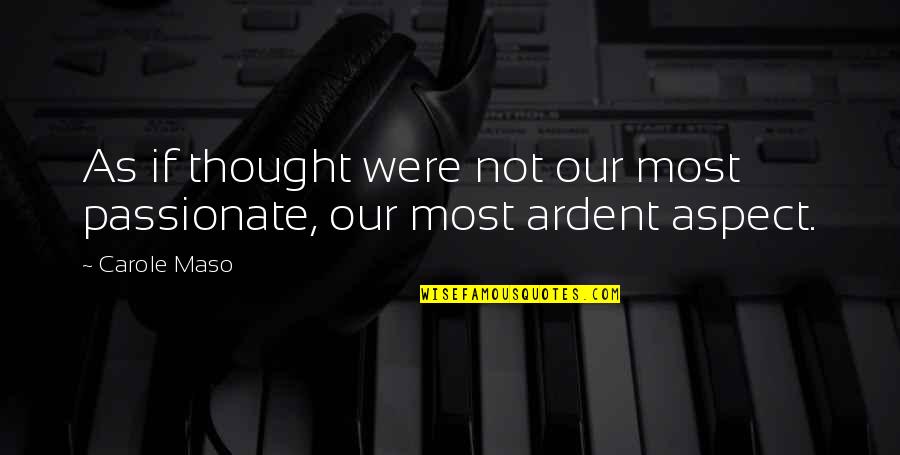 Most Passionate Quotes By Carole Maso: As if thought were not our most passionate,