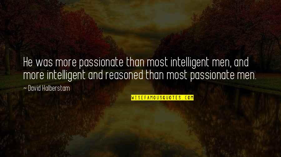 Most Passionate Quotes By David Halberstam: He was more passionate than most intelligent men,