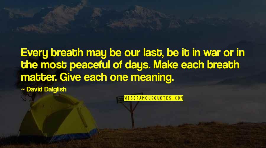 Most Peaceful Quotes By David Dalglish: Every breath may be our last, be it Most Peaceful Quotes By David Dalglish: Every breath may be our last, be it