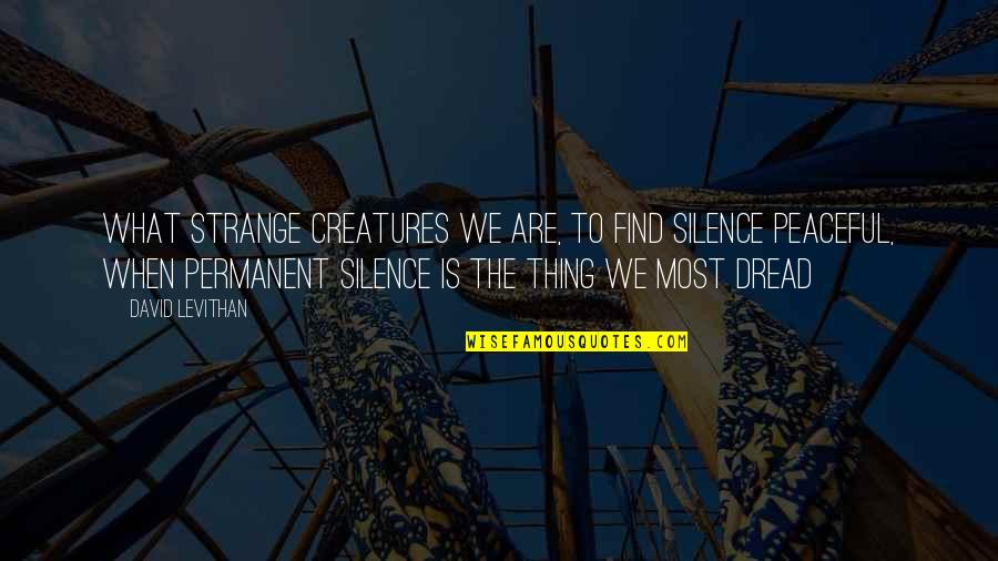 Most Peaceful Quotes By David Levithan: What strange creatures we are, to find silence