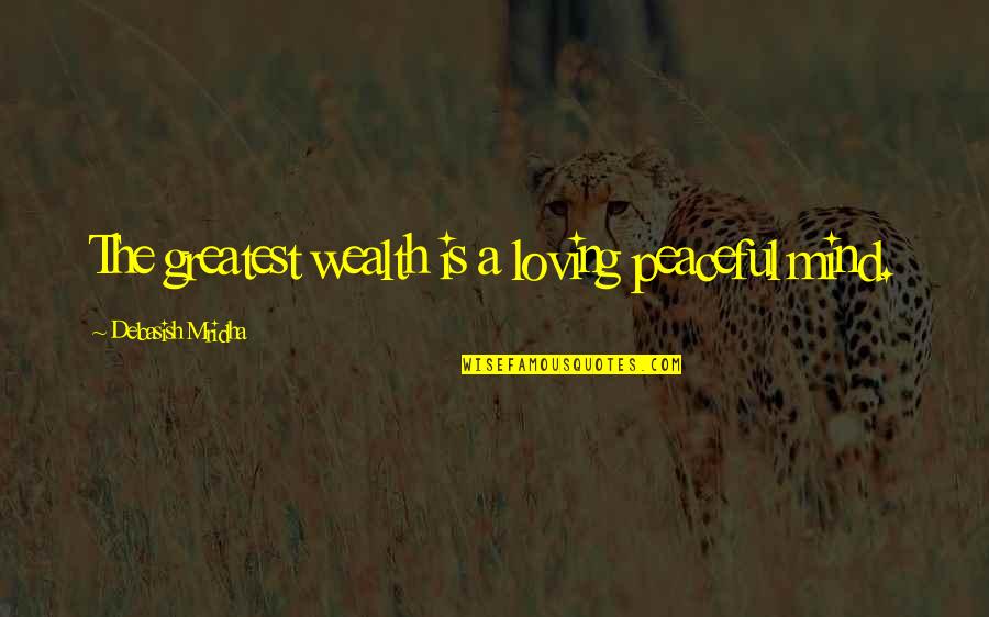 Most Peaceful Quotes By Debasish Mridha: The greatest wealth is a loving peaceful mind. Most Peaceful Quotes By Debasish Mridha: The greatest wealth is a loving peaceful mind.