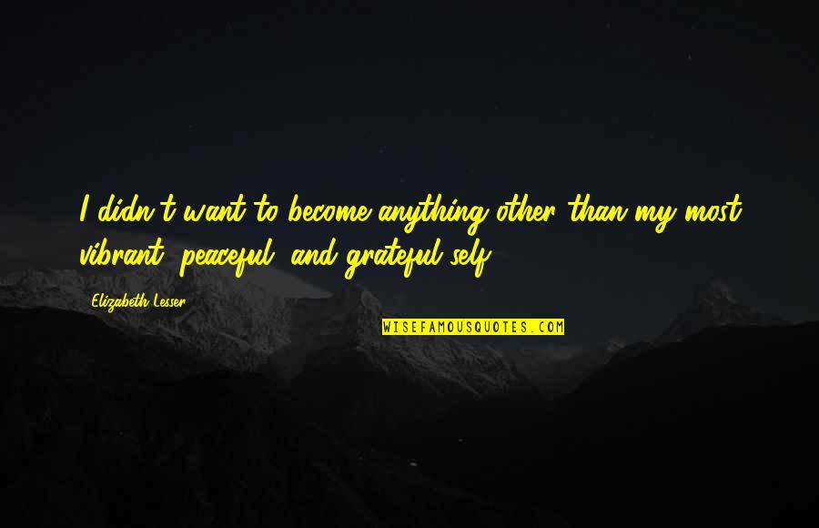 Most Peaceful Quotes By Elizabeth Lesser: I didn't want to become anything other than Most Peaceful Quotes By Elizabeth Lesser: I didn't want to become anything other than
