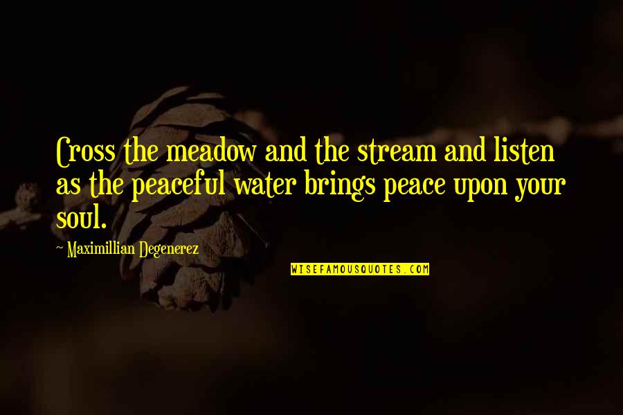 Most Peaceful Quotes By Maximillian Degenerez: Cross the meadow and the stream and listen Most Peaceful Quotes By Maximillian Degenerez: Cross the meadow and the stream and listen