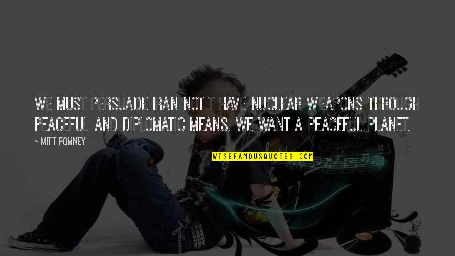 Most Peaceful Quotes By Mitt Romney: We must persuade Iran not t have nuclear
