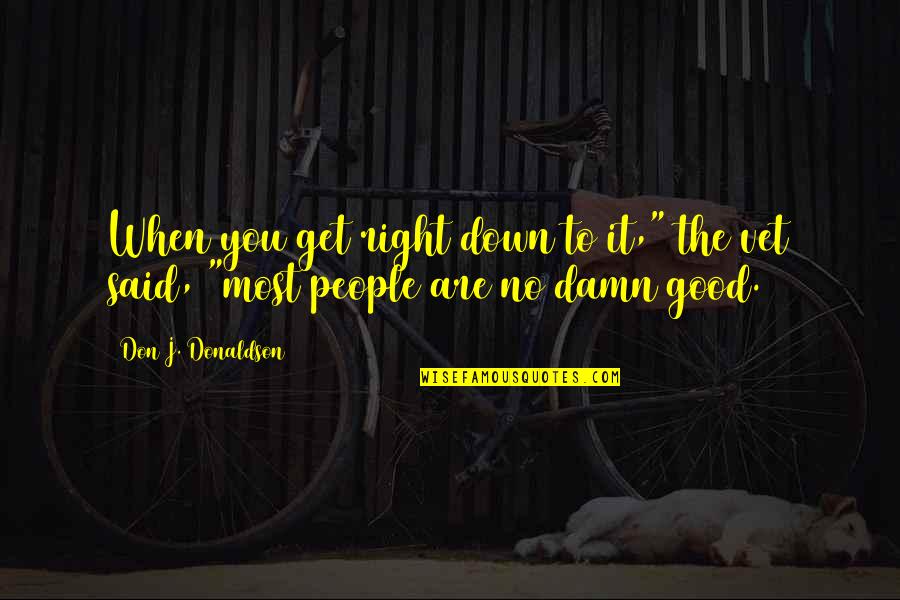 Most People Are Good Quotes By Don J. Donaldson: When you get right down to it," the Most People Are Good Quotes By Don J. Donaldson: When you get right down to it," the