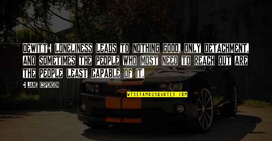 Most People Are Good Quotes By Jane Espenson: DeWitt: Loneliness leads to nothing good, only detachment. Most People Are Good Quotes By Jane Espenson: DeWitt: Loneliness leads to nothing good, only detachment.