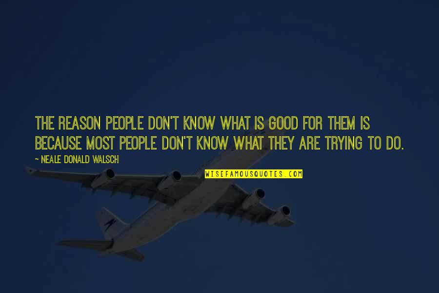 Most People Are Good Quotes By Neale Donald Walsch: The reason people don't know what is good Most People Are Good Quotes By Neale Donald Walsch: The reason people don't know what is good