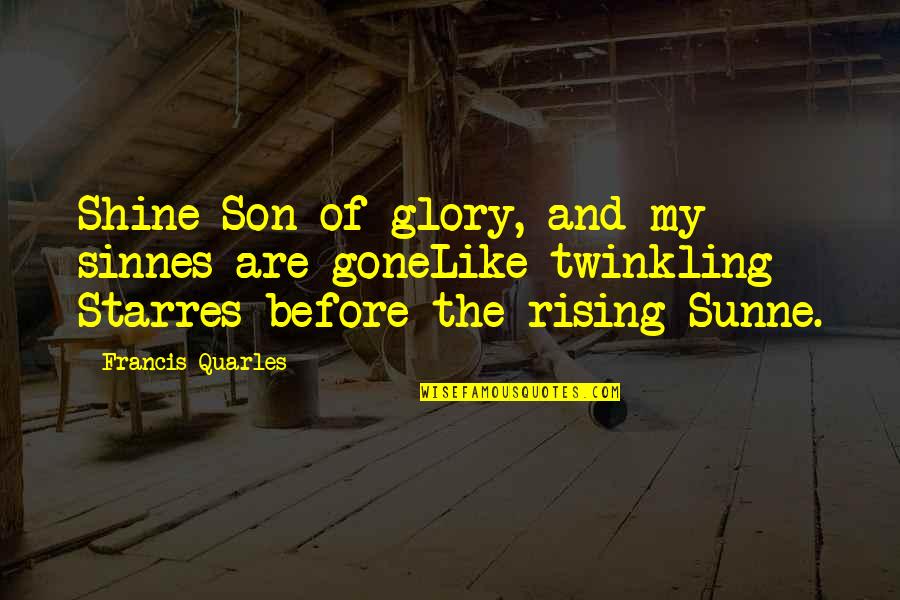 Most People Have Enough Water Quotes By Francis Quarles: Shine Son of glory, and my sinnes are Most People Have Enough Water Quotes By Francis Quarles: Shine Son of glory, and my sinnes are