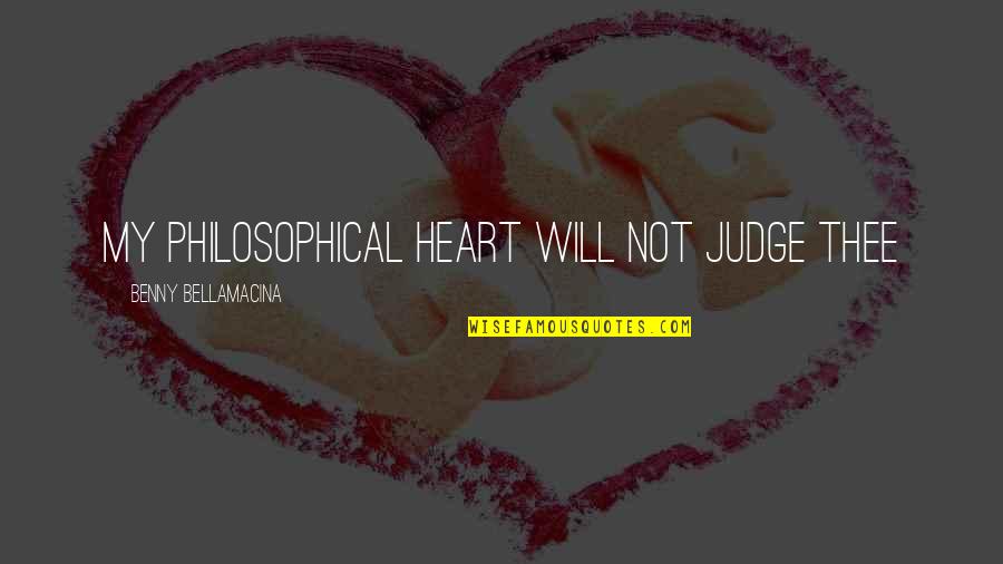 Most Philosophical Love Quotes By Benny Bellamacina: My philosophical heart will not judge thee Most Philosophical Love Quotes By Benny Bellamacina: My philosophical heart will not judge thee