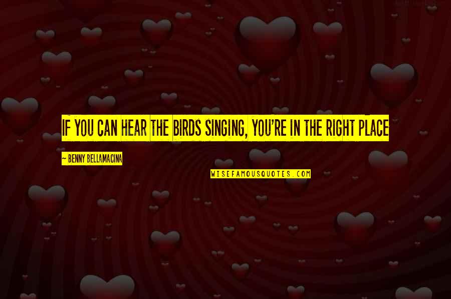 Most Philosophical Love Quotes By Benny Bellamacina: If you can hear the birds singing, you're Most Philosophical Love Quotes By Benny Bellamacina: If you can hear the birds singing, you're