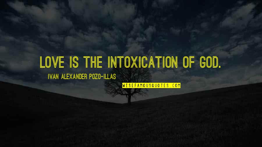 Most Poetic Love Quotes By Ivan Alexander Pozo-Illas: Love is the intoxication of God.