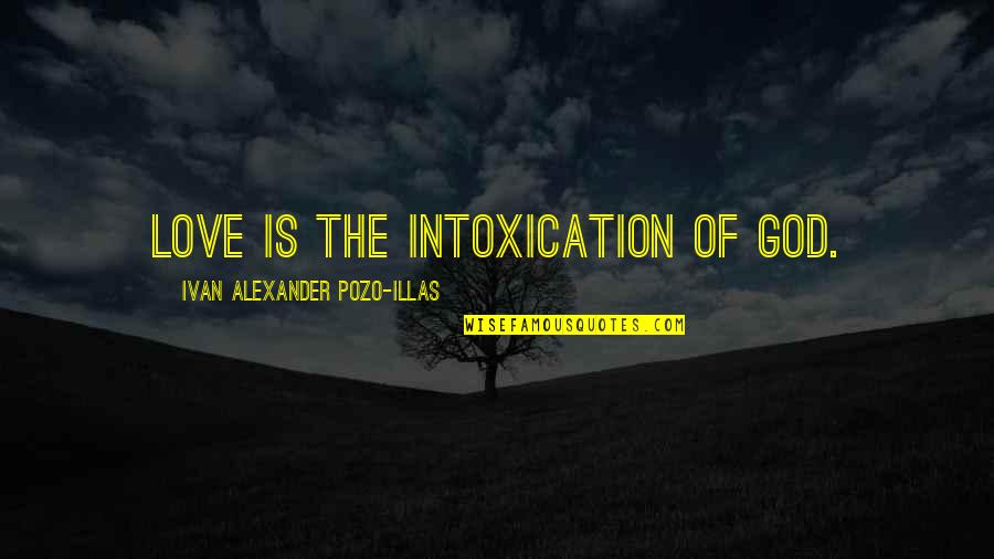 Most Poetic Love Quotes By Ivan Alexander Pozo-Illas: Love is the intoxication of God. Most Poetic Love Quotes By Ivan Alexander Pozo-Illas: Love is the intoxication of God.