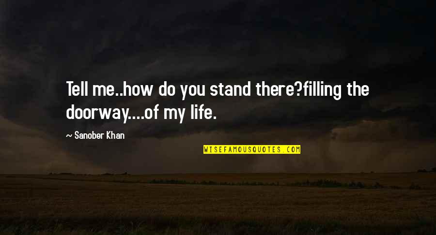 Most Poetic Love Quotes By Sanober Khan: Tell me..how do you stand there?filling the doorway....of