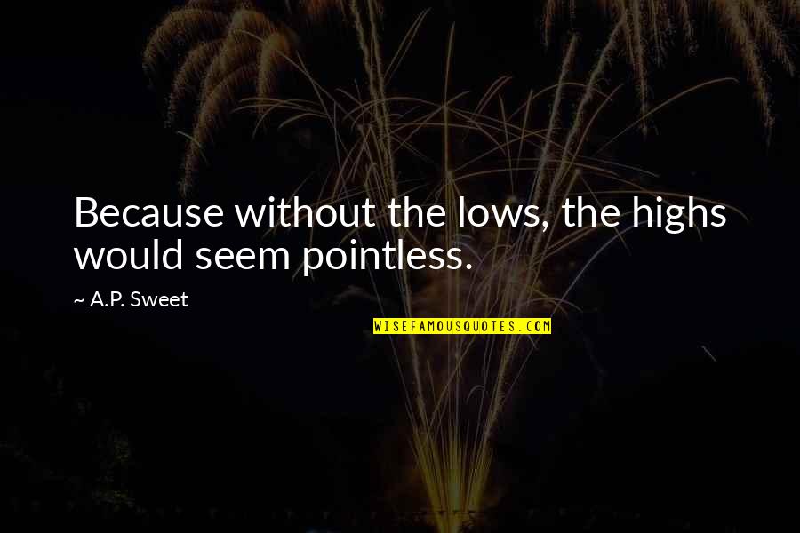 Most Pointless Quotes By A.P. Sweet: Because without the lows, the highs would seem